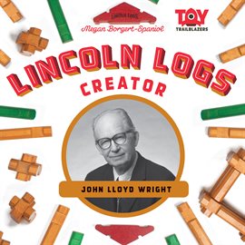 Cover image for Lincoln Logs Creator: John Lloyd Wright