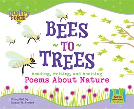Cover image for Bees to Trees: Reading, Writing and Reciting Poems about Nature