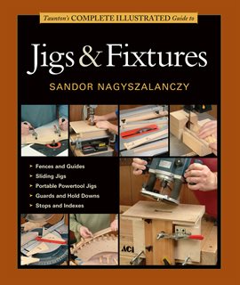 Imagen de portada para Taunton's Complete Illustrated Guide to Jigs & Fixtures