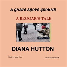 Cover image for A Grave above Ground: A Beggar's Tale