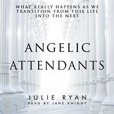 Cover image for Angelic Attendants: What Really Happens As We Transition From This Life Into The Next