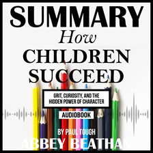 Cover image for Summary of How Children Succeed: Grit, Curiosity, and the Hidden Power of Character by Paul Tough