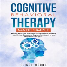 Cognitive Behavioral Therapy Made Simple : Highly Effective Tips and Techniques to Retrain your B