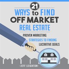 Cover image for 21 Ways to Find Off Market Real Estate: Proven Marketing Strategies to Finding Lucrative Deals