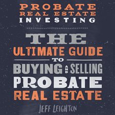 Cover image for Probate Real Estate Investing: The Ultimate Guide To Buying And Selling Probate Real Estate