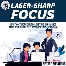 Cover image for Laser-Sharp Focus: How to Get More Done In Less Time, Experience More Self Discipline & Destroy P
