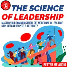 Cover image for The Science of Leadership: Master Your Communication, Get More Done In Less Time, Gain Instant Re