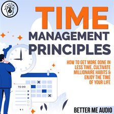 Cover image for Time Management Principles: How to  Get More Done in Less Time, Cultivate Millionaire Habits & En