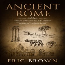 Ancient Rome: A Concise Overview of the Roman History and Mythology Including the Rise and Fall