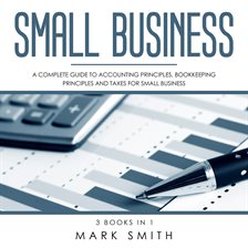 Cover image for Small Business: A Complete Guide to Accounting Principles, Bookkeeping Principles and Taxes for S
