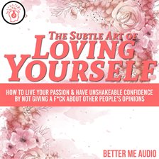 Cover image for The Subtle Art of Loving Yourself: How to Live Your Passion & Have Unshakeable Confidence By Not
