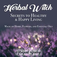 Imagen de portada para Herbal Witch, Secrets to Healty & Happy Living. Magic of Herbs, Flowers, And Essential Oils