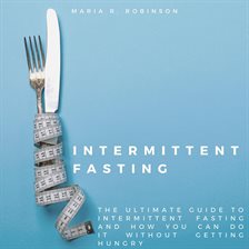 Cover image for Intermittent Fasting: The ultimate guide to intermittent fasting and how you can do it without ge...