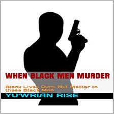 Cover image for When Black Men Murder: Black Lives Does Not Matter to these Black Men