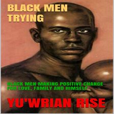 Cover image for BLACK MEN TRYING: BLACK MEN MAKING POSITIVE CHANGE FOR LOVE, FAMILY AND HIMSELF