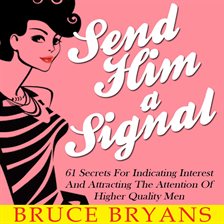 Cover image for Send Him A Signal: 61 Secrets For Indicating Interest And Attracting The Attention Of Higher Quality