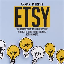 Cover image for Etsy: The Ultimate Guide to Unlocking Your Successful Home-Based Business for Beginners