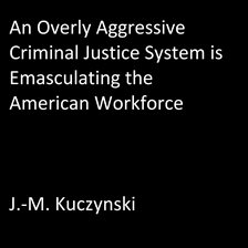 Cover image for An Overly Aggressive Criminal Justice System is Emasculating the American Workforce