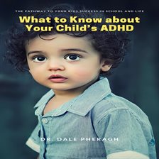 Cover image for What to Know about Your Child's ADHD: The Pathway to Your kids Success in School and Life