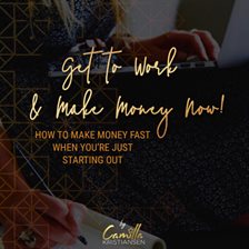 Cover image for Get To Work and Make Money Now! How To Make Money Fast When You're Just Starting Out