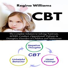 Imagen de portada para CBT: The Complete Solution to Solving Tantrum, ADHD, Conduct, Oppositional, Defiant & Disruptive