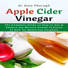 Imagen de portada para Apple Cider Vinegar: The Complete Guide on How to Use & Explore the Miracle Health Features of AC