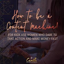 Cover image for How to Be a Content Machine! For Kick Ass Women Who Dare to Take Action and Make Money Fast