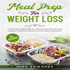 Cover image for Meal Prep for Weight Loss: A Concise Guide and 65+ Proven Recipes to Lose Weight and Stay Healthy