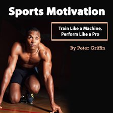 Cover image for Sports Motivation: Train Like a Machine, Perform Like a Pro