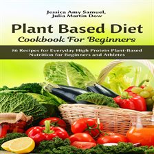 Cover image for Plant Based Diet Cookbook for Beginners: 86 Recipes for Everyday High Protein Plant-Based Nutriti