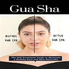 Cover image for Gua Sha: The Self Treatment Guide to Maintain a Healthy Face and Skin Naturally