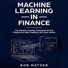 Cover image for Machine Learning in Finance: Use Machine Learning Techniques for Day Trading and Value Trading in
