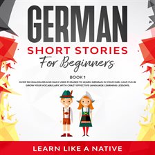 German Short Stories for Beginners Book 1: Over 100 Dialogues and Daily Used Phrases to Learn Ger