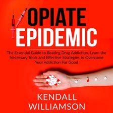 Cover image for Opiate Epidemic: The Essential Guide to Beating Drug Addiction, Learn the Necessary Tools and Eff