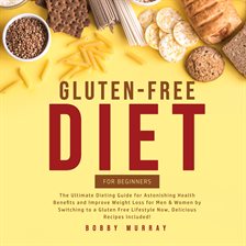 Cover image for Gluten-Free Diet for Beginners: The Ultimate Dieting Guide for Astonishing Health Benefits and Im