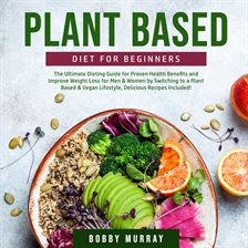 Cover image for Plant Based Diet for Beginners: The Ultimate Dieting Guide for Proven Health Benefits and Improve