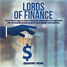Cover image for Lords of Finance: The Ultimate Guide to Smart Finances, Learn Effective Strategies and Techniques