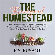 The Backyard Homestead: The Ultimate Guide to Organic Gardening for Beginners, Discover All The E