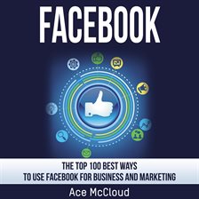 Cover image for Facebook: The Top 100 Best Ways To Use Facebook For Business and Marketing