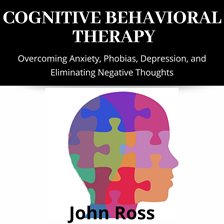 Imagen de portada para Cognitive Behavioral Therapy: Overcoming Anxiety, Phobias, Depression, and Eliminating Negative T