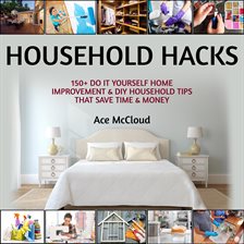 Cover image for Household Hacks: 150+ Do It Yourself Home Improvement & DIY Household Tips That Save Time & Money