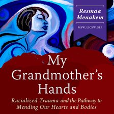 Cover image for My Grandmother's Hands: Racialized Trauma and the Pathway to Mending Our Hearts and Bodies