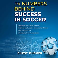 Imagen de portada para The Numbers Behind Success in Soccer: Discover how Some Modern Professional Soccer Teams and Play
