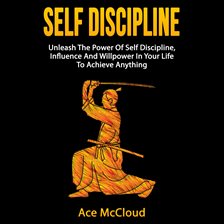 Cover image for Self Discipline: Unleash The Power Of Self Discipline, Influence And Willpower In Your Life To Ac