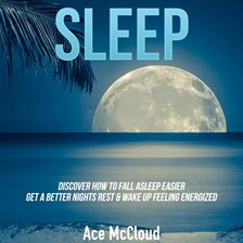 Cover image for Sleep: Discover How To Fall Asleep Easier, Get A Better Nights Rest & Wake Up Feeling Energized
