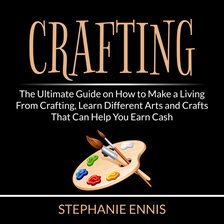 Imagen de portada para Crafting: The Ultimate Guide on How to Make a Living From Crafting, Learn Different Arts and Craf