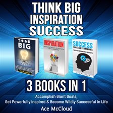 Cover image for Think Big: Inspiration: Success: 3 Books in 1: Accomplish Giant Goals, Get Powerfully Inspired &