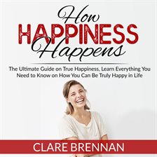 Imagen de portada para How Happiness Happens: The Ultimate Book on True Happiness, Learn Everything You Need to Know on