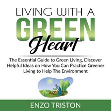 Imagen de portada para Living with a Green Heart: The Essential Guide to Green Living, Discover Helpful Ideas on How You