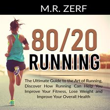 Cover image for 80/20 Running: The Ultimate Guide to the Art of Running, Discover How Running Can Help You Improv